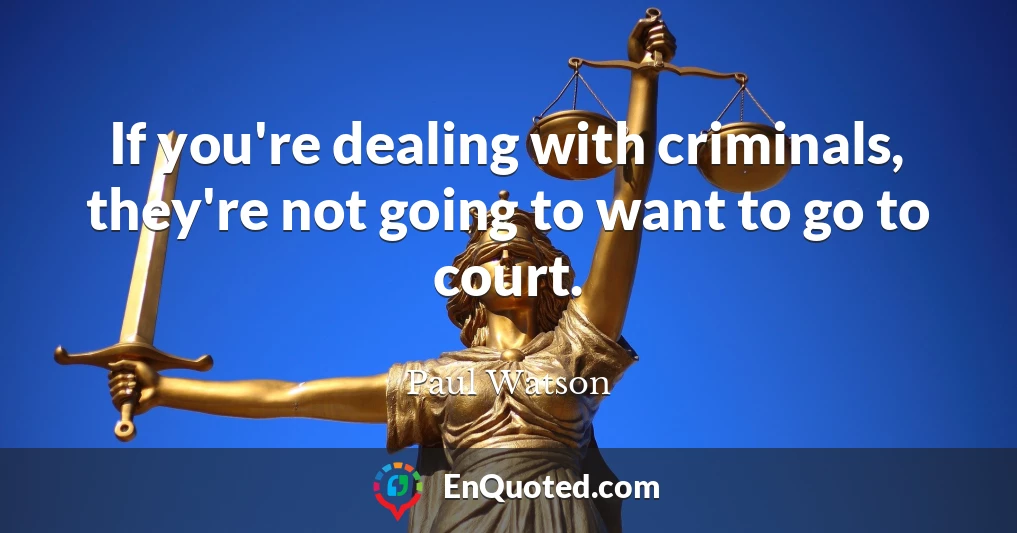 If you're dealing with criminals, they're not going to want to go to court.