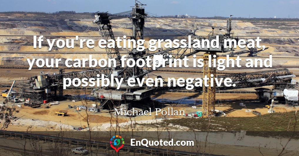 If you're eating grassland meat, your carbon footprint is light and possibly even negative.
