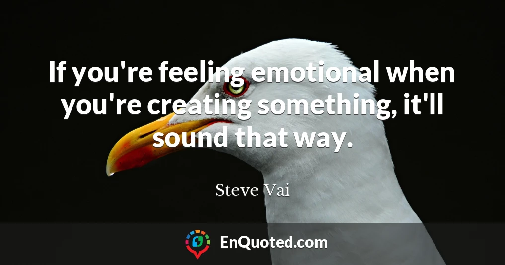 If you're feeling emotional when you're creating something, it'll sound that way.