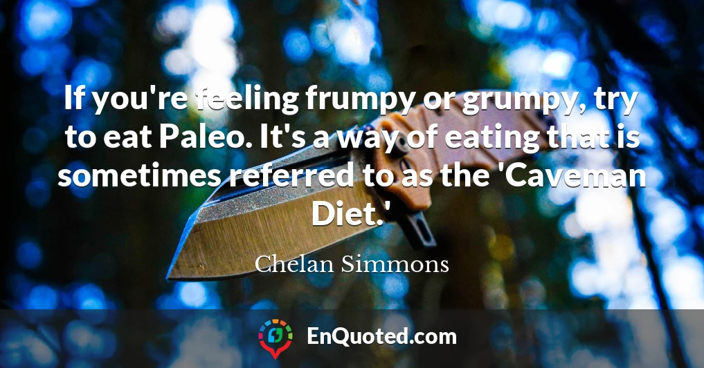 If you're feeling frumpy or grumpy, try to eat Paleo. It's a way of eating that is sometimes referred to as the 'Caveman Diet.'