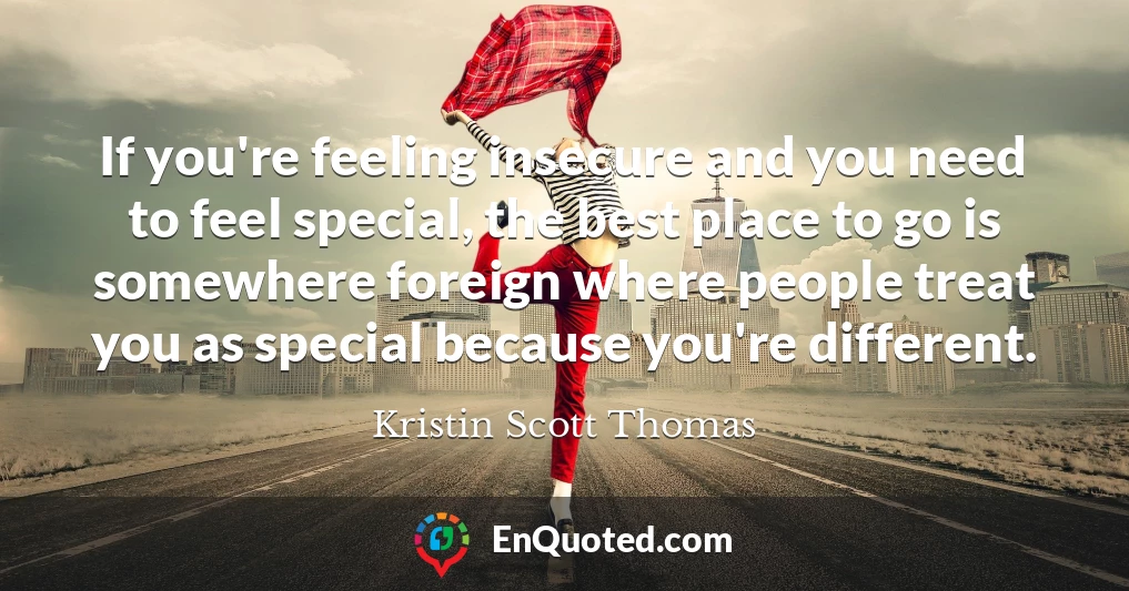 If you're feeling insecure and you need to feel special, the best place to go is somewhere foreign where people treat you as special because you're different.