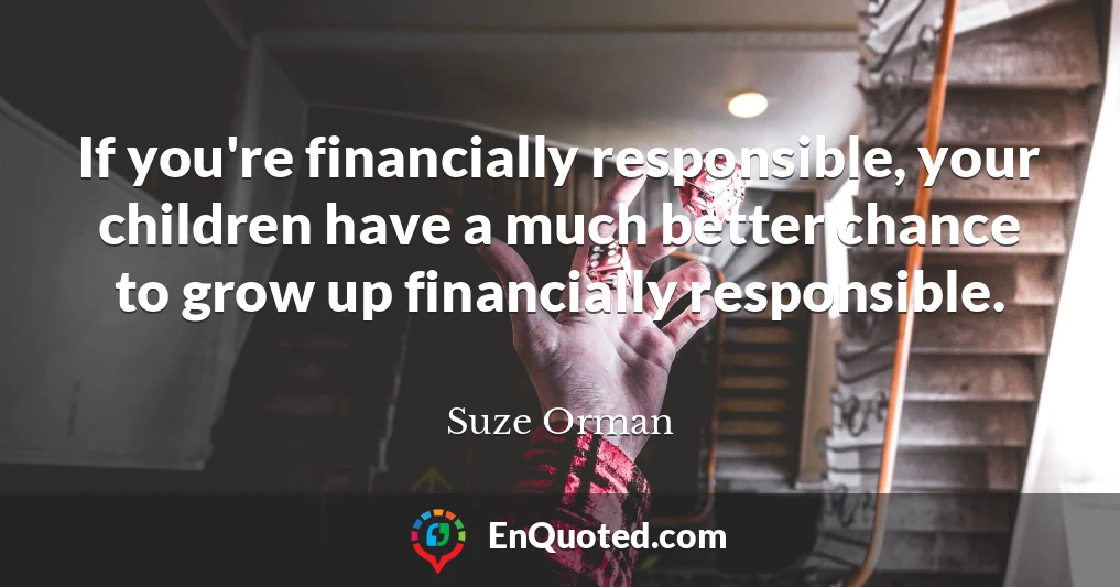 If you're financially responsible, your children have a much better chance to grow up financially responsible.
