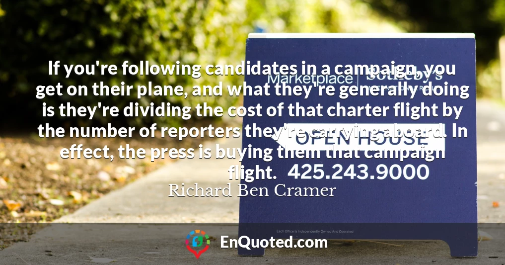 If you're following candidates in a campaign, you get on their plane, and what they're generally doing is they're dividing the cost of that charter flight by the number of reporters they're carrying aboard. In effect, the press is buying them that campaign flight.