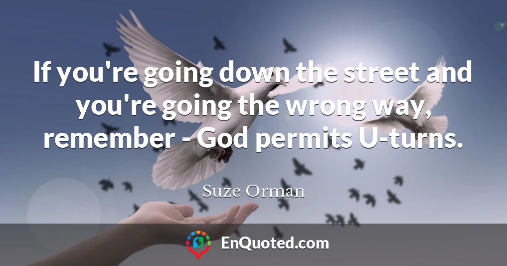 If you're going down the street and you're going the wrong way, remember - God permits U-turns.
