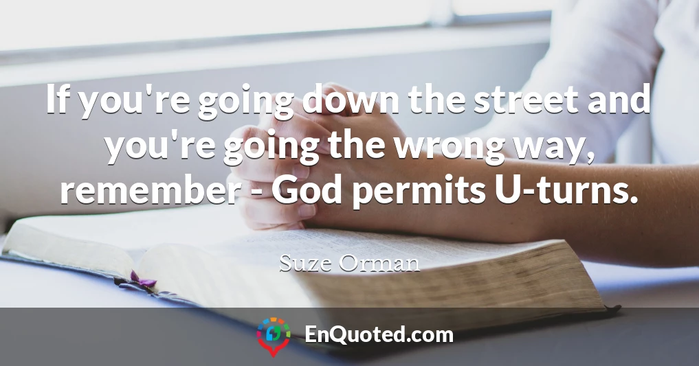 If you're going down the street and you're going the wrong way, remember - God permits U-turns.