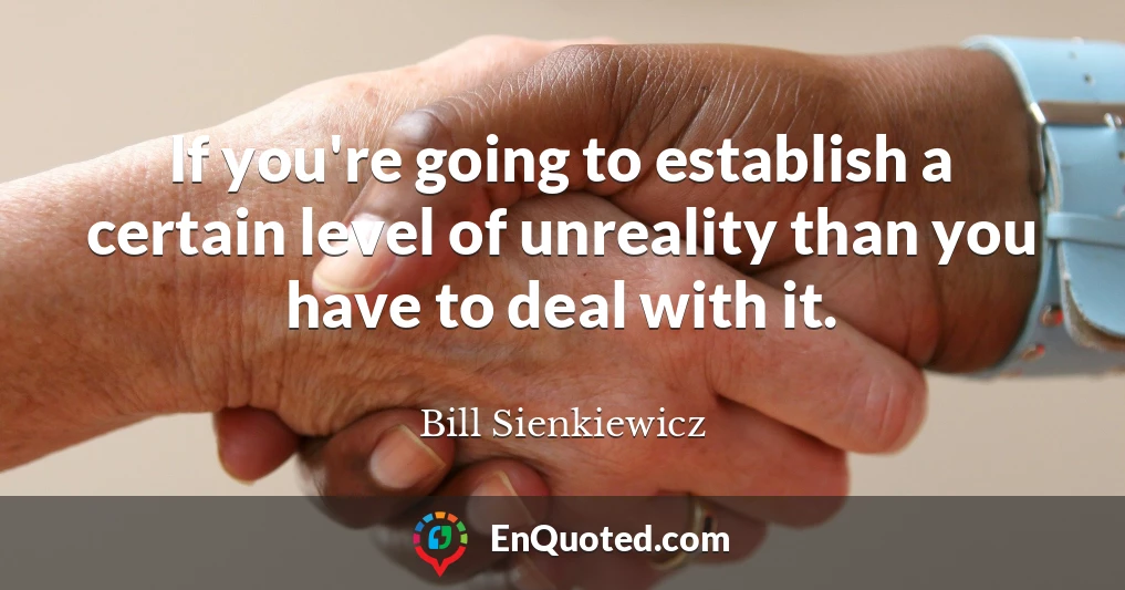 If you're going to establish a certain level of unreality than you have to deal with it.