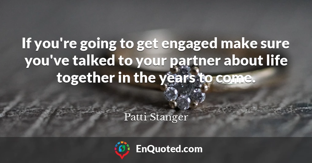 If you're going to get engaged make sure you've talked to your partner about life together in the years to come.