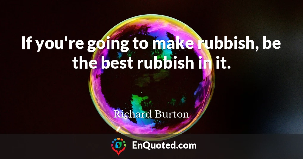 If you're going to make rubbish, be the best rubbish in it.
