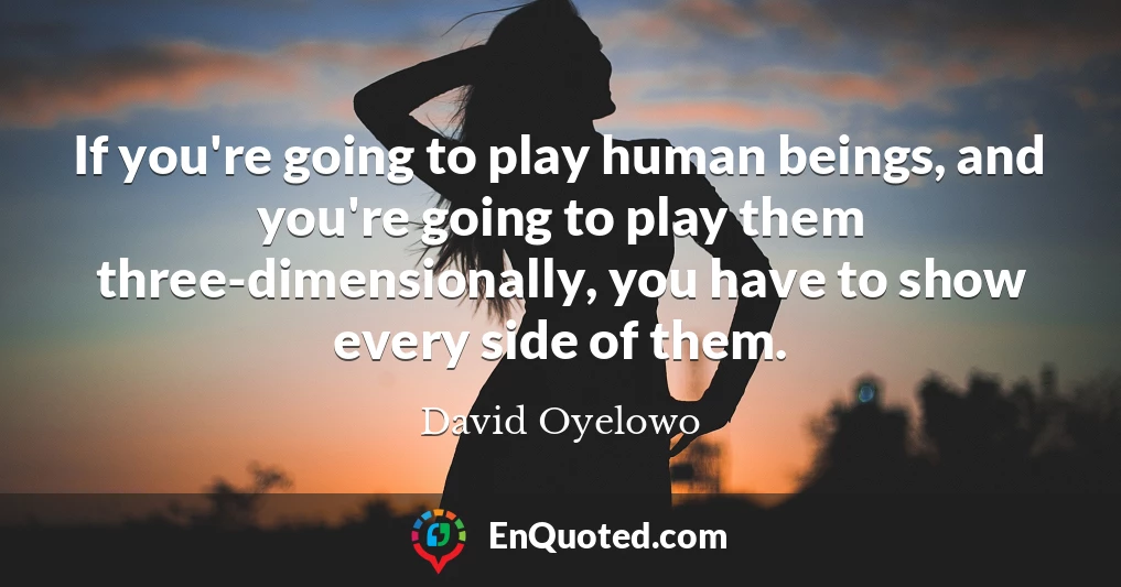 If you're going to play human beings, and you're going to play them three-dimensionally, you have to show every side of them.