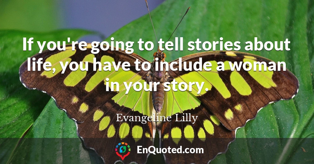 If you're going to tell stories about life, you have to include a woman in your story.