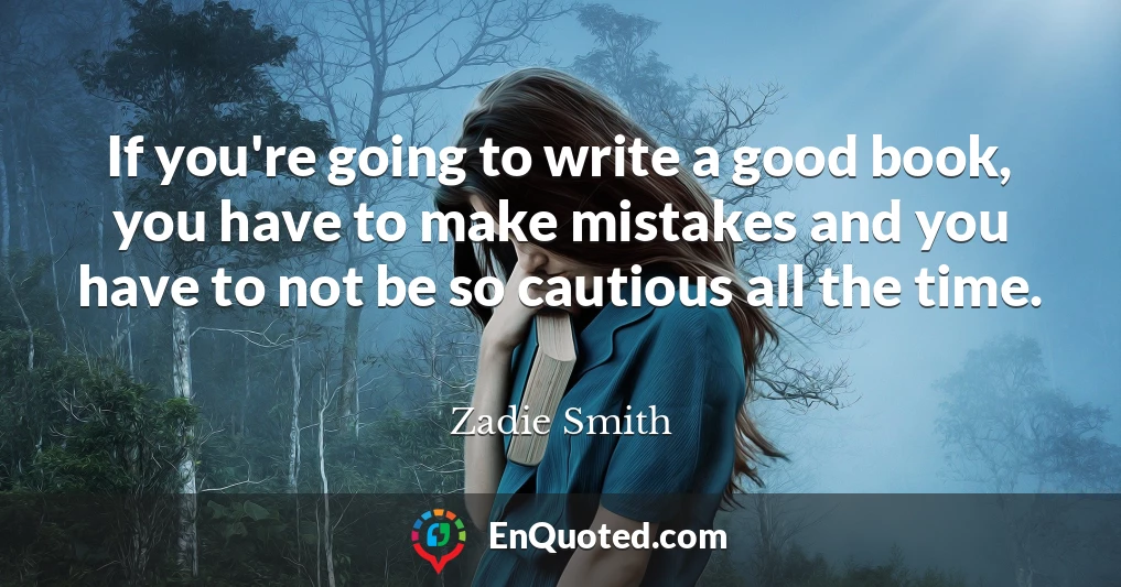 If you're going to write a good book, you have to make mistakes and you have to not be so cautious all the time.
