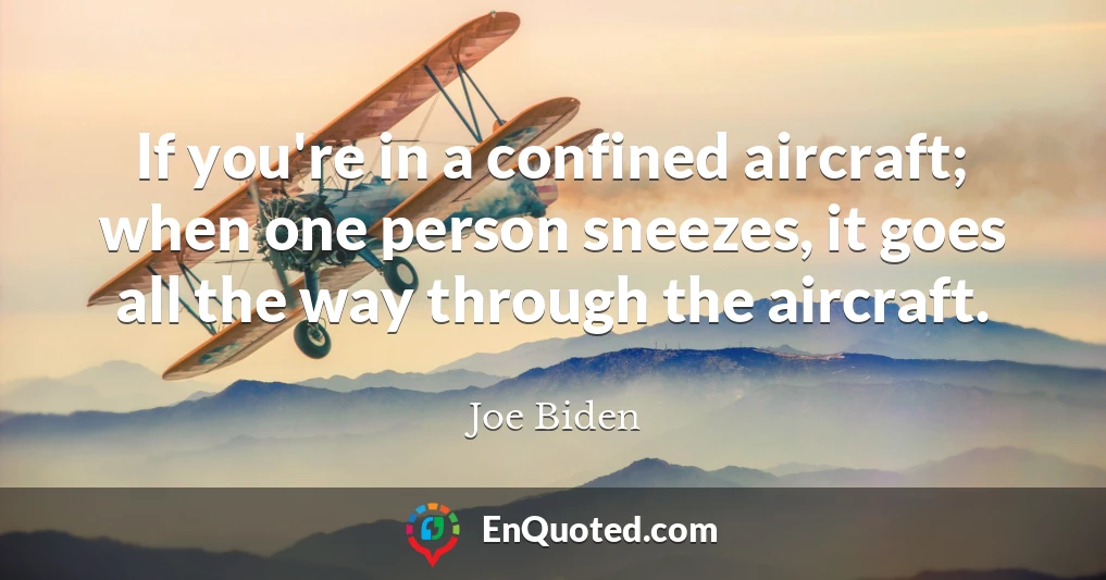 If you're in a confined aircraft; when one person sneezes, it goes all the way through the aircraft.