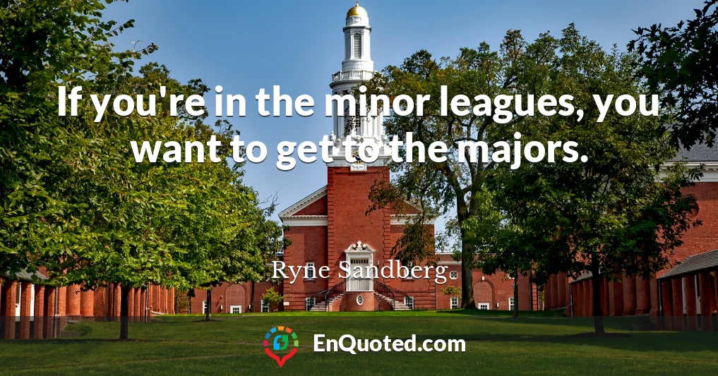 If you're in the minor leagues, you want to get to the majors.