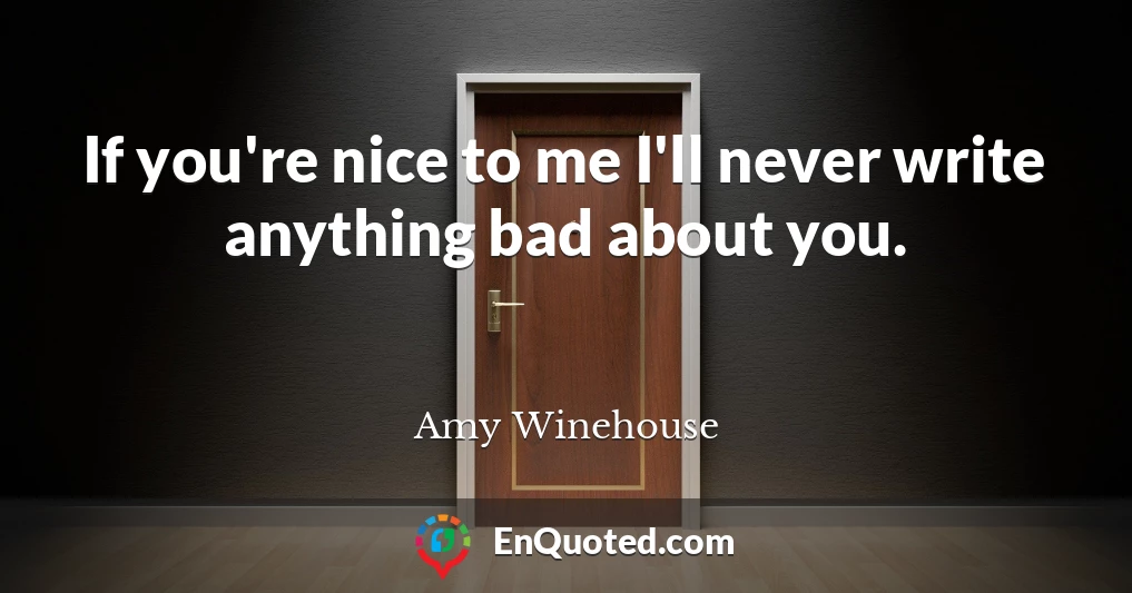 If you're nice to me I'll never write anything bad about you.