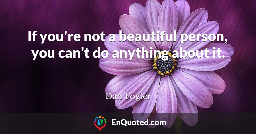 If you're not a beautiful person, you can't do anything about it.