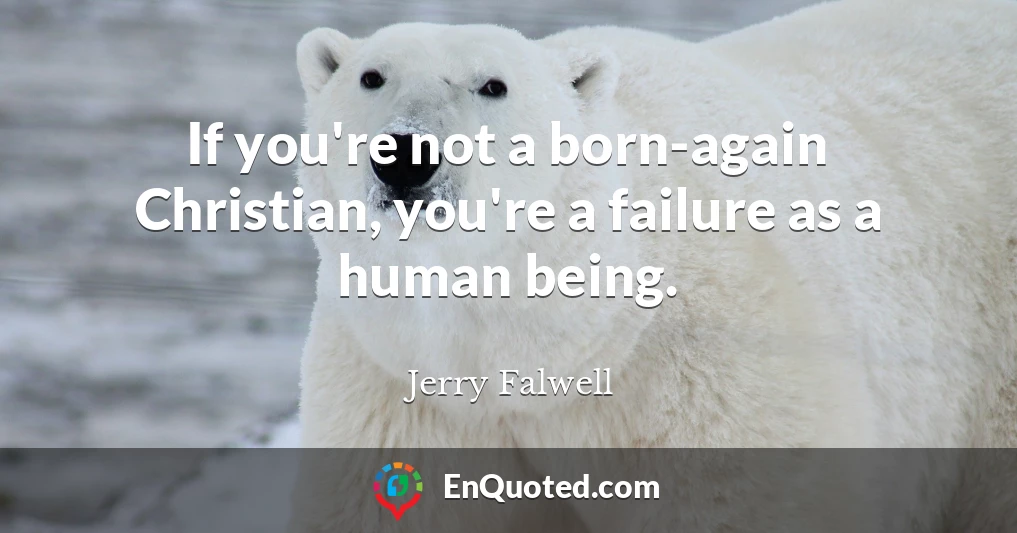 If you're not a born-again Christian, you're a failure as a human being.