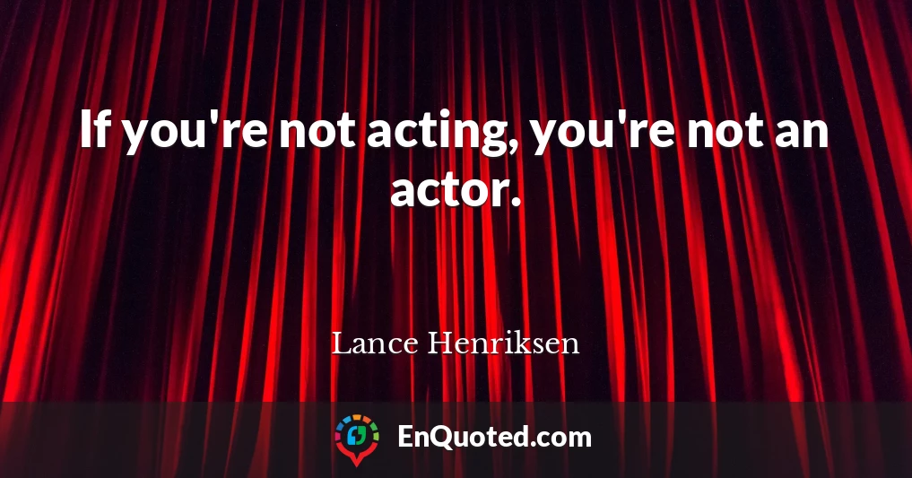 If you're not acting, you're not an actor.