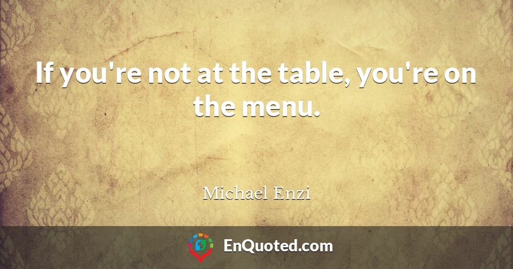 If you're not at the table, you're on the menu.