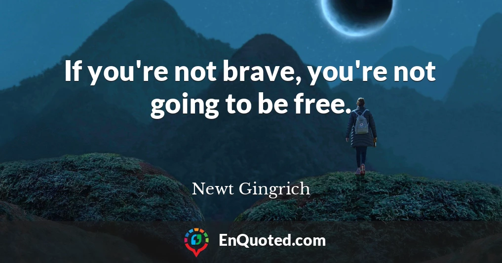 If you're not brave, you're not going to be free.