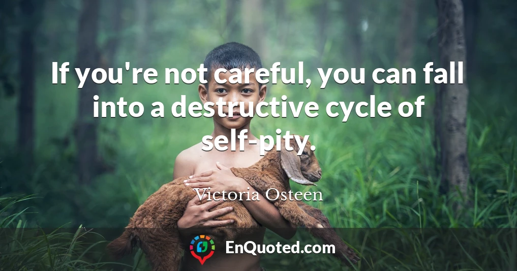 If you're not careful, you can fall into a destructive cycle of self-pity.