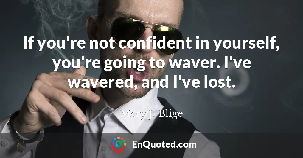 If you're not confident in yourself, you're going to waver. I've wavered, and I've lost.