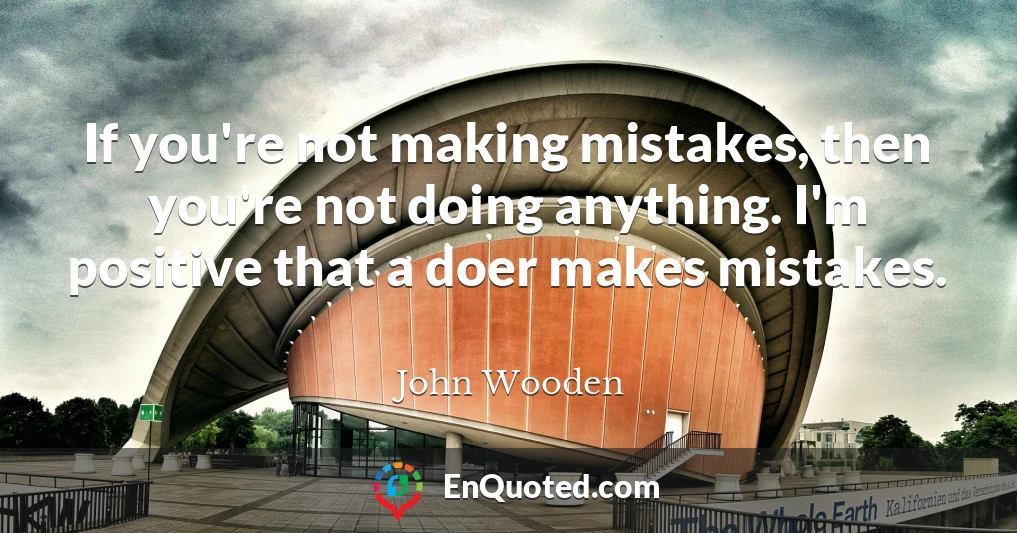 If you're not making mistakes, then you're not doing anything. I'm positive that a doer makes mistakes.
