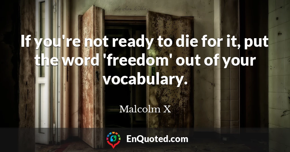 If you're not ready to die for it, put the word 'freedom' out of your vocabulary.