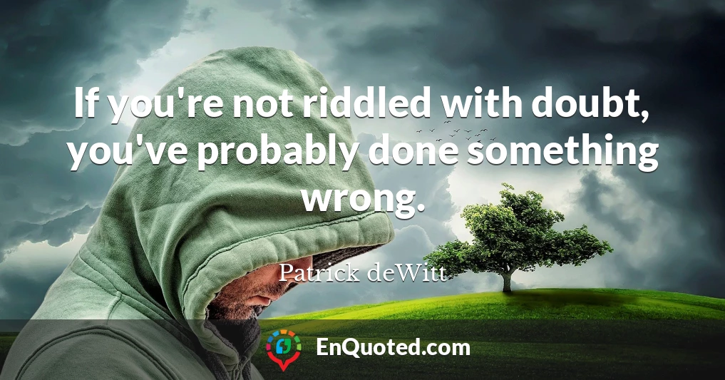 If you're not riddled with doubt, you've probably done something wrong.