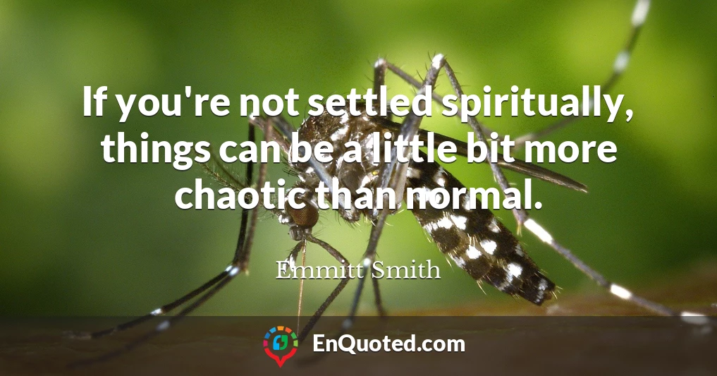 If you're not settled spiritually, things can be a little bit more chaotic than normal.