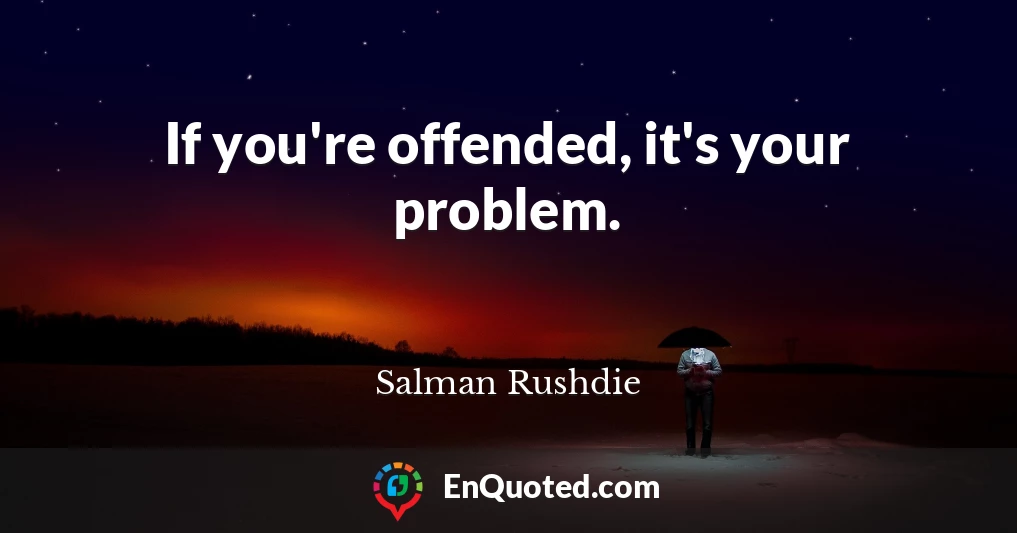 If you're offended, it's your problem.