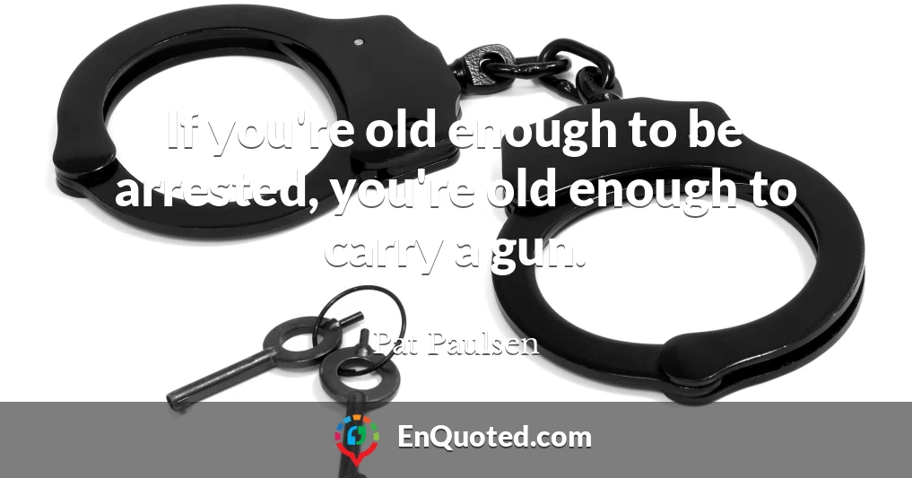 If you're old enough to be arrested, you're old enough to carry a gun.