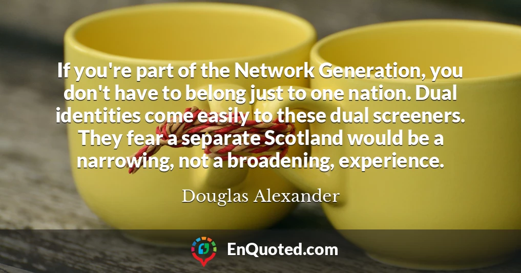 If you're part of the Network Generation, you don't have to belong just to one nation. Dual identities come easily to these dual screeners. They fear a separate Scotland would be a narrowing, not a broadening, experience.