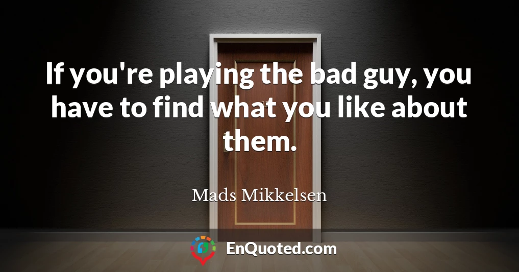 If you're playing the bad guy, you have to find what you like about them.