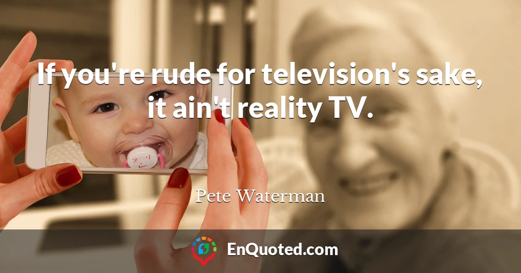 If you're rude for television's sake, it ain't reality TV.