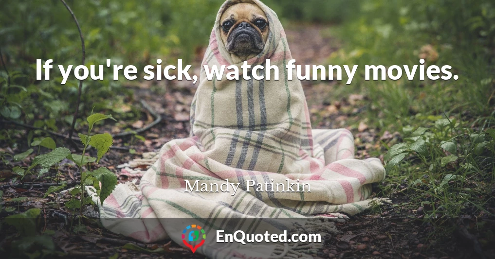 If you're sick, watch funny movies.