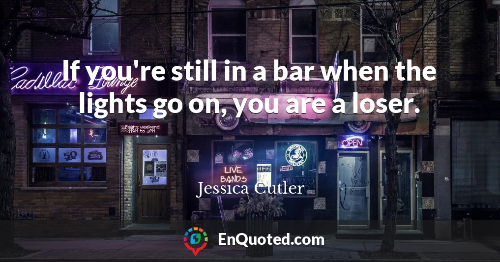 If you're still in a bar when the lights go on, you are a loser.