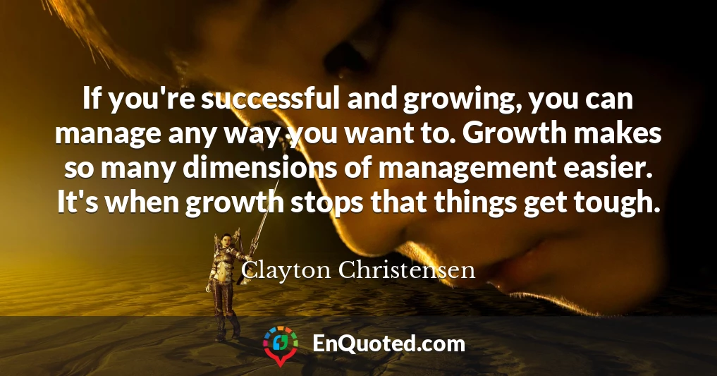 If you're successful and growing, you can manage any way you want to. Growth makes so many dimensions of management easier. It's when growth stops that things get tough.