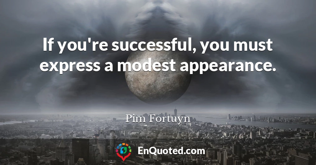 If you're successful, you must express a modest appearance.