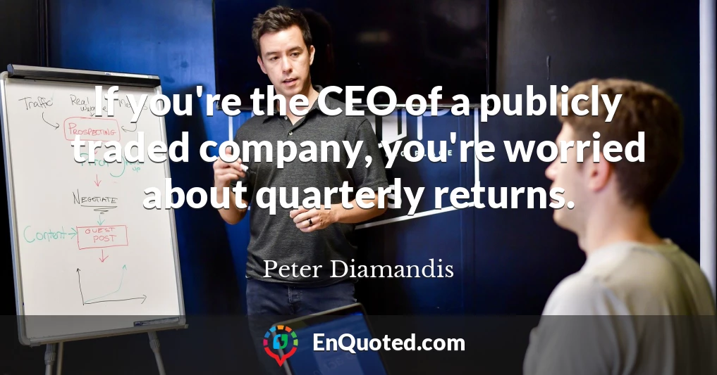 If you're the CEO of a publicly traded company, you're worried about quarterly returns.