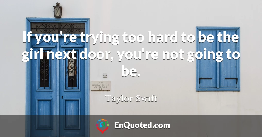 If you're trying too hard to be the girl next door, you're not going to be.