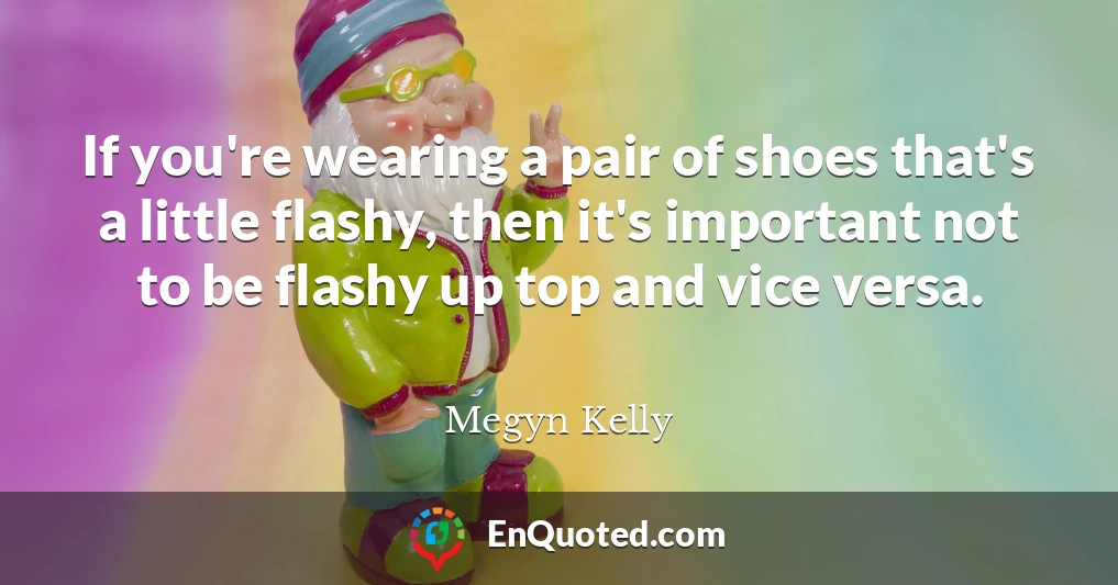 If you're wearing a pair of shoes that's a little flashy, then it's important not to be flashy up top and vice versa.