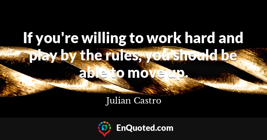 If you're willing to work hard and play by the rules, you should be able to move up.