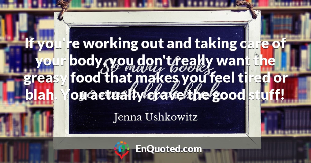 If you're working out and taking care of your body, you don't really want the greasy food that makes you feel tired or blah. You actually crave the good stuff!