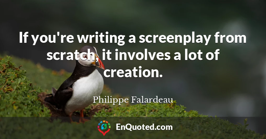 If you're writing a screenplay from scratch, it involves a lot of creation.