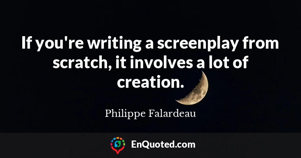 If you're writing a screenplay from scratch, it involves a lot of creation.