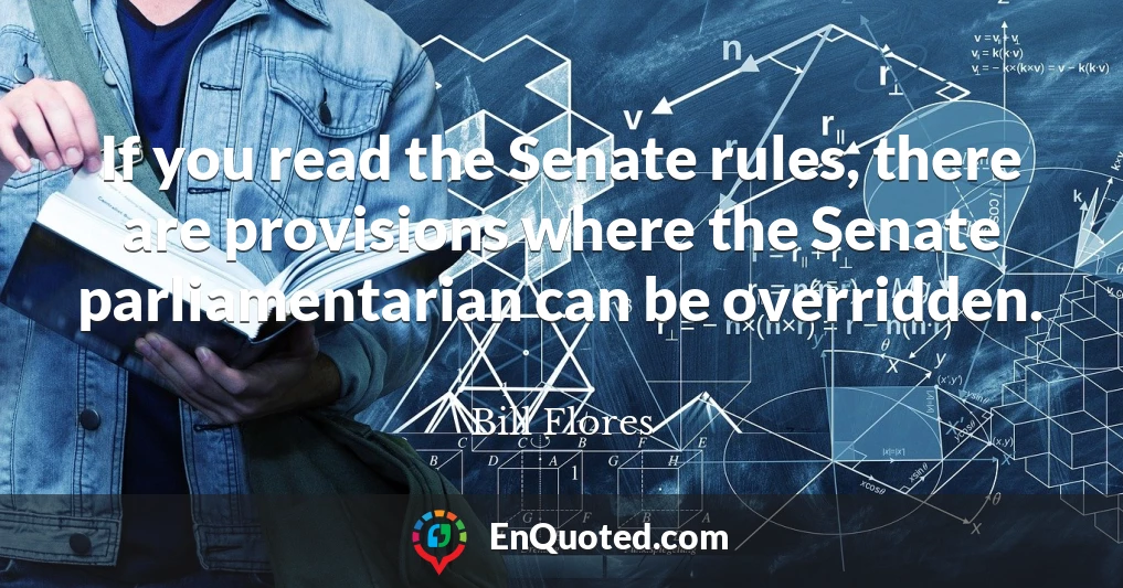 If you read the Senate rules, there are provisions where the Senate parliamentarian can be overridden.