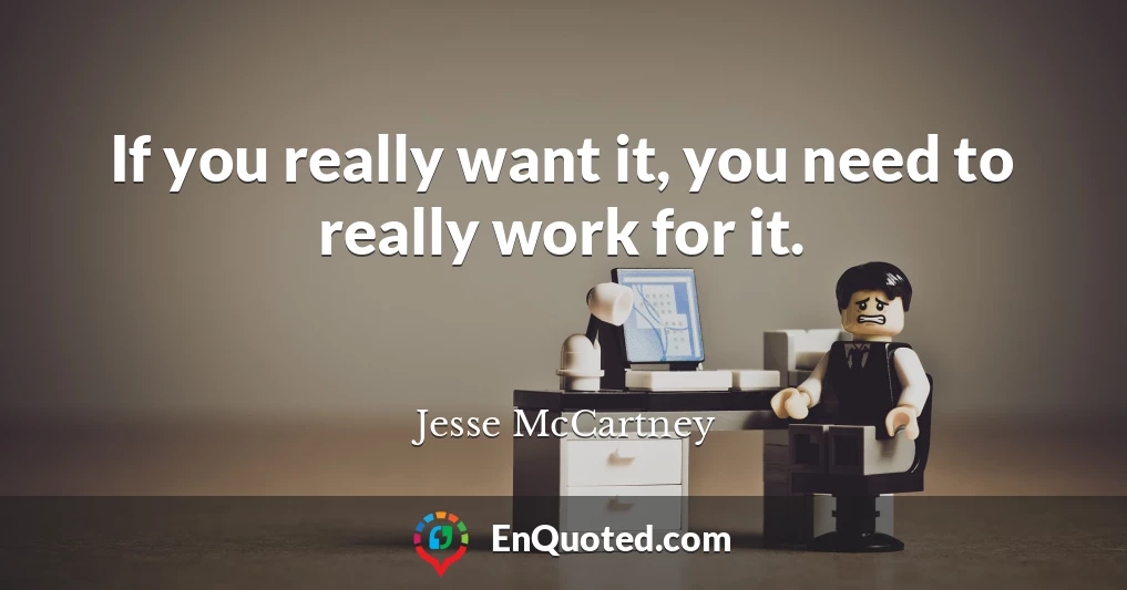 If you really want it, you need to really work for it.