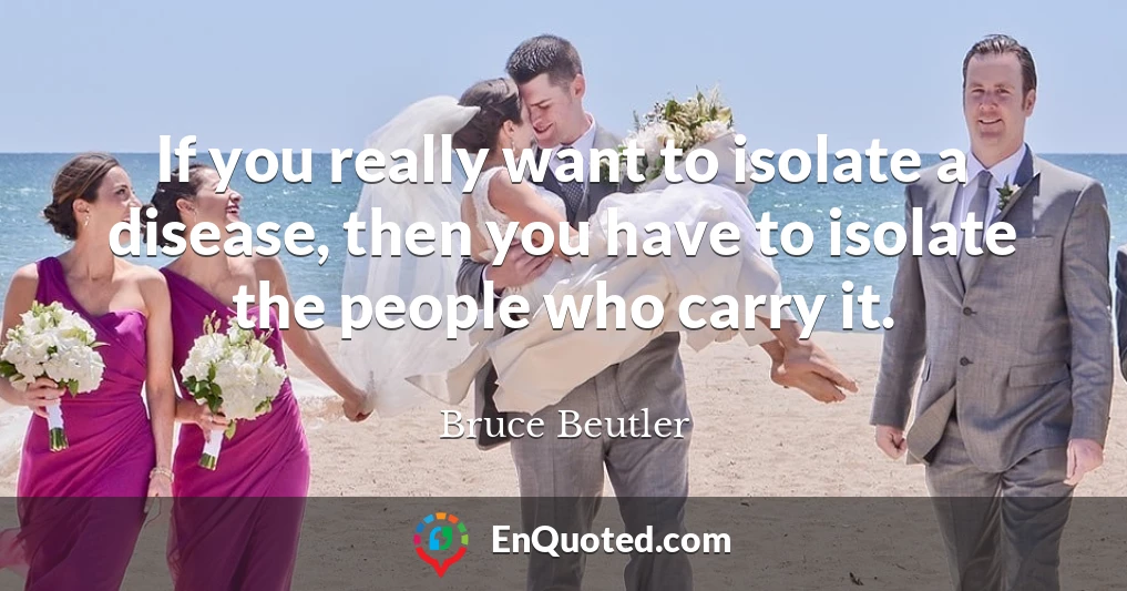 If you really want to isolate a disease, then you have to isolate the people who carry it.