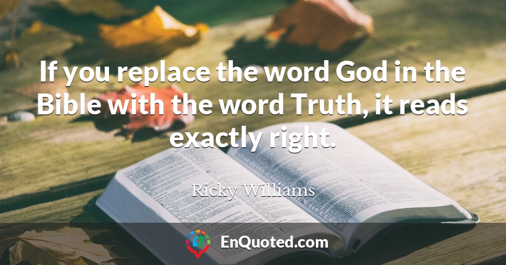 If you replace the word God in the Bible with the word Truth, it reads exactly right.