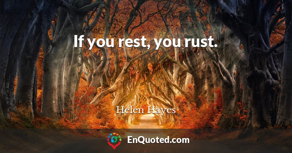 If you rest, you rust.